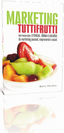 Marketing Tutti Frutti - bem humoradas crônicas, idéias e sacadas de marketing pessoal, empresarial e social
